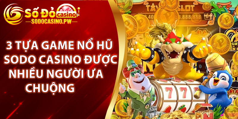 Nổ Hũ Sodo Casino – Cơ Hội Vàng Để Trúng Lớn Và Thỏa Mãn Niềm Đam Mê 4 3 tựa game nổ hũ Sodo Casino được nhiều người ưa chuộng