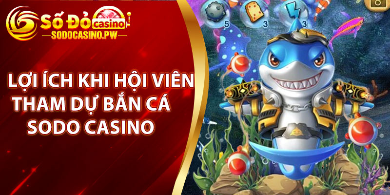 Bắn Cá Sodo Casino – Cuộc Săn Thưởng Đầy Kịch Tính Dưới Đại Dương 3 Lợi ích khi hội viên tham dự bắn cá Sodo Casino