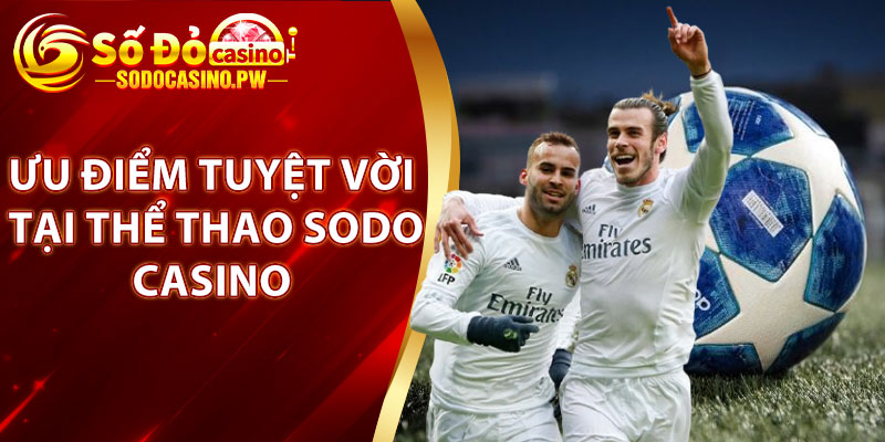 Thể Thao Sodo Casino – Điểm Đến Lý Tưởng Cho Các Cược Thủ 3 Những ưu điểm tuyệt vời tại thể thao Sodo Casino