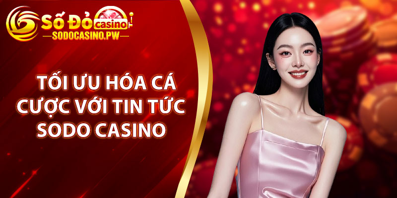 Tin Tức Sodo Casino – Cập Nhật Thông Tin Mới Nhất Năm 2025 4 Tối ưu hóa cá cược với tin tức Sodo Casino