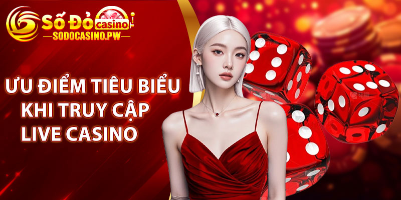 Live Casino Đỉnh Cao Cơ Hội Thắng Lớn Cùng Sodo Casino 2 Ưu điểm tiêu biểu khi truy cập Live Casino