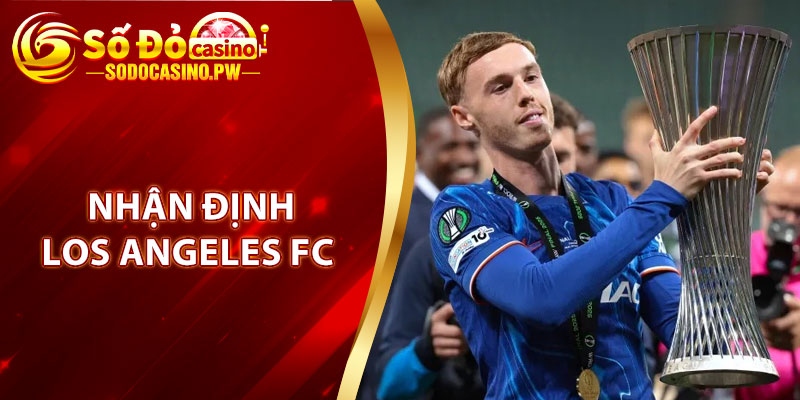 Soi kèo Chelsea FC vs Los Angeles FC - Kèo Thơm Lúc 2h00 Ngày 17/06/2025 3 Nhận định Los Angeles FC