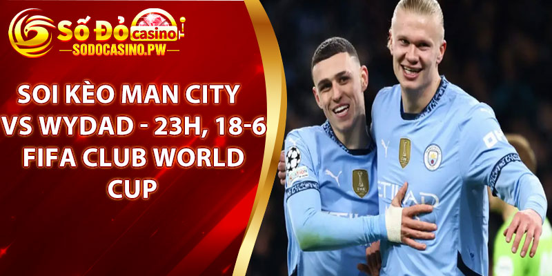 Soi Kèo Man City Vs Wydad - 23h, 18-6, FIFA Club World Cup Tại Sodo Casino 1 Soi Kèo Man City Vs Wydad - 23h, 18-6, FIFA Club World Cup Tại Sodo Casino
