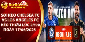 Soi kèo Chelsea FC vs Los Angeles FC - Kèo Thơm Lúc 2h00 Ngày 17/06/2025